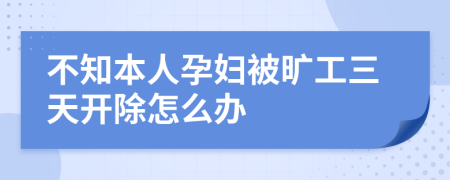 不知本人孕妇被旷工三天开除怎么办