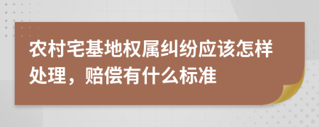 农村宅基地权属纠纷应该怎样处理，赔偿有什么标准