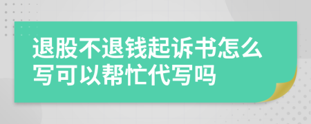 退股不退钱起诉书怎么写可以帮忙代写吗