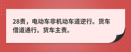 28责，电动车非机动车道逆行。货车借道通行。货车主责。