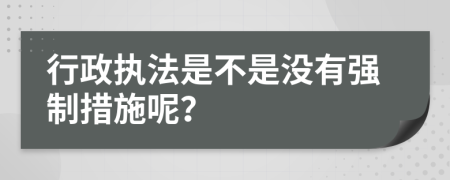 行政执法是不是没有强制措施呢？
