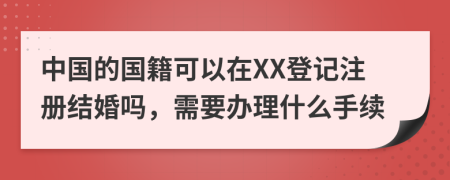 中国的国籍可以在XX登记注册结婚吗，需要办理什么手续