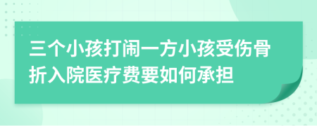 三个小孩打闹一方小孩受伤骨折入院医疗费要如何承担