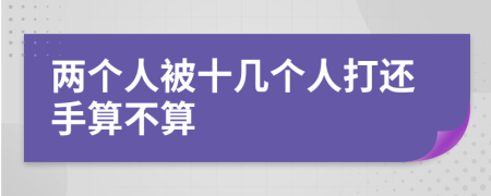 两个人被十几个人打还手算不算