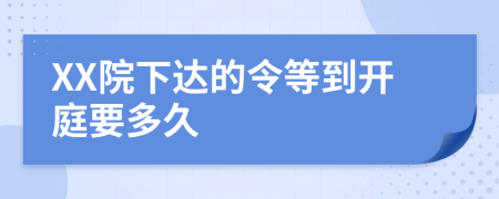 XX院下达的令等到开庭要多久