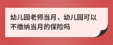 幼儿园老师当月，幼儿园可以不缴纳当月的保险吗