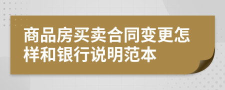 商品房买卖合同变更怎样和银行说明范本