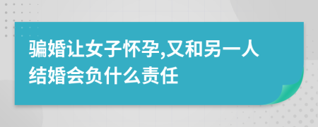 骗婚让女子怀孕,又和另一人结婚会负什么责任