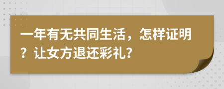 一年有无共同生活，怎样证明？让女方退还彩礼？