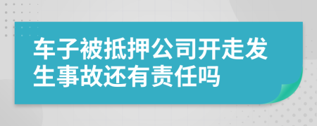 车子被抵押公司开走发生事故还有责任吗