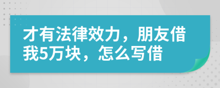 才有法律效力，朋友借我5万块，怎么写借