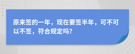 原来签的一年，现在要签半年，可不可以不签，符合规定吗？