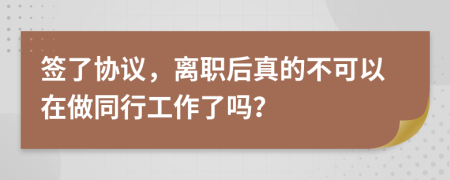 签了协议，离职后真的不可以在做同行工作了吗？