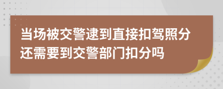 当场被交警逮到直接扣驾照分还需要到交警部门扣分吗