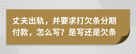 丈夫出轨，并要求打欠条分期付款，怎么写？是写还是欠条