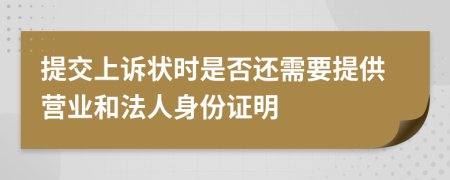 提交上诉状时是否还需要提供营业和法人身份证明