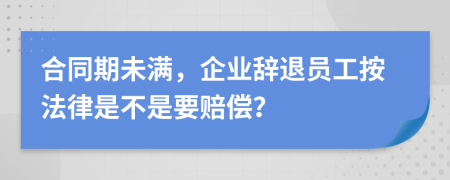 合同期未满，企业辞退员工按法律是不是要赔偿？