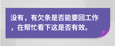 没有，有欠条是否能要回工作，在帮忙看下这是否有效。