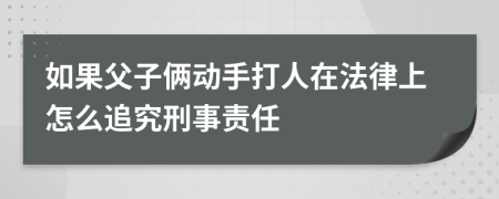 如果父子俩动手打人在法律上怎么追究刑事责任