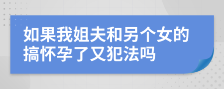 如果我姐夫和另个女的搞怀孕了又犯法吗