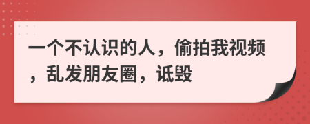 一个不认识的人，偷拍我视频，乱发朋友圈，诋毁