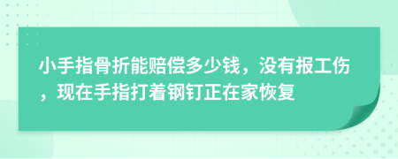 小手指骨折能赔偿多少钱，没有报工伤，现在手指打着钢钉正在家恢复