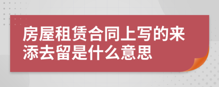 房屋租赁合同上写的来添去留是什么意思