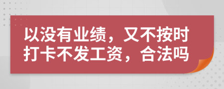 以没有业绩，又不按时打卡不发工资，合法吗