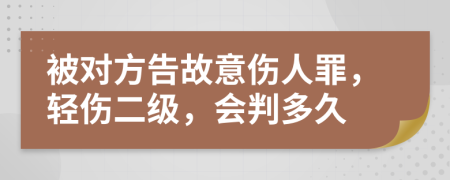 被对方告故意伤人罪，轻伤二级，会判多久