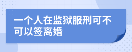 一个人在监狱服刑可不可以签离婚