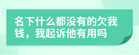 名下什么都没有的欠我钱，我起诉他有用吗