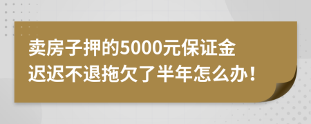 卖房子押的5000元保证金迟迟不退拖欠了半年怎么办！