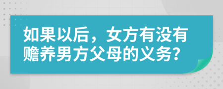 如果以后，女方有没有赡养男方父母的义务？