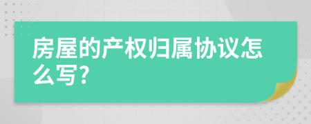 房屋的产权归属协议怎么写?