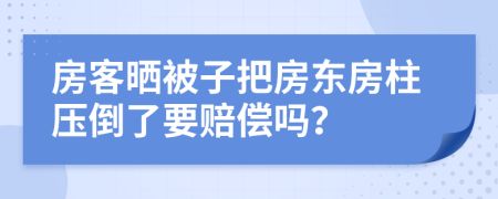 房客晒被子把房东房柱压倒了要赔偿吗？
