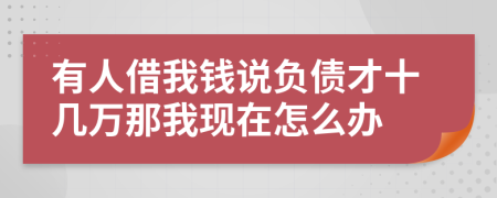 有人借我钱说负债才十几万那我现在怎么办