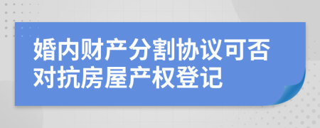 婚内财产分割协议可否对抗房屋产权登记