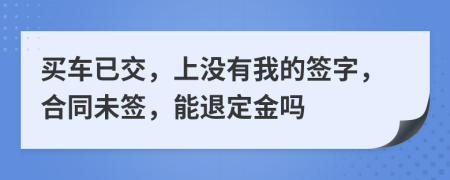 买车已交，上没有我的签字，合同未签，能退定金吗