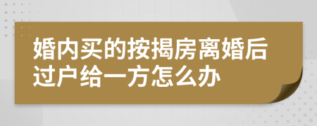 婚内买的按揭房离婚后过户给一方怎么办