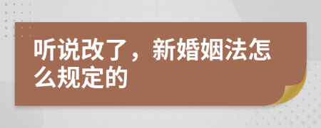 听说改了，新婚姻法怎么规定的