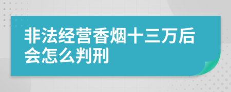 非法经营香烟十三万后会怎么判刑