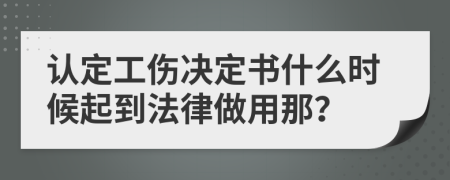 认定工伤决定书什么时候起到法律做用那？