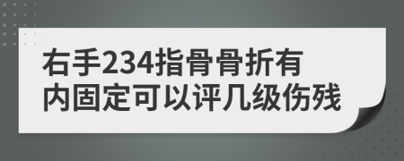 右手234指骨骨折有内固定可以评几级伤残