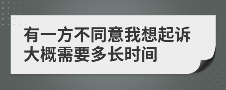 有一方不同意我想起诉大概需要多长时间