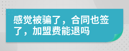 感觉被骗了，合同也签了，加盟费能退吗