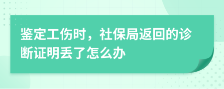 鉴定工伤时，社保局返回的诊断证明丢了怎么办