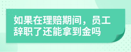 如果在理赔期间，员工辞职了还能拿到金吗