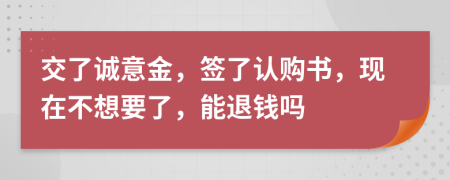 交了诚意金，签了认购书，现在不想要了，能退钱吗