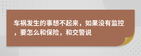 车祸发生的事想不起来，如果没有监控，要怎么和保险，和交警说