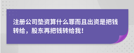 注册公司垫资算什么罪而且出资是把钱转给，股东再把钱转给我！